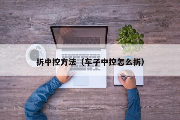 拆中控方法（车子中控怎么拆）