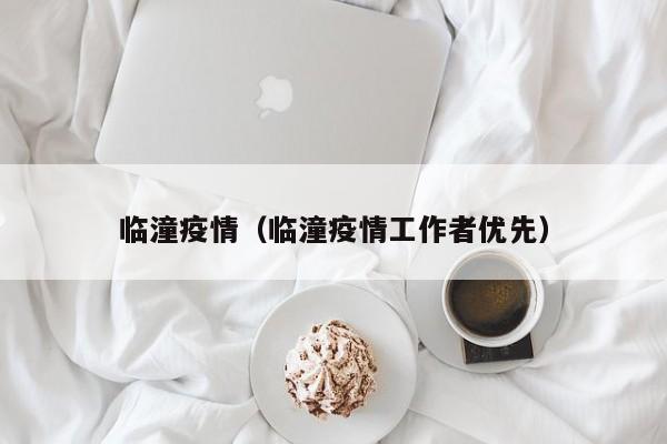 临潼疫情（临潼疫情工作者优先）