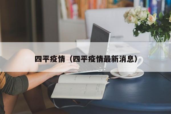 四平疫情（四平疫情最新消息）