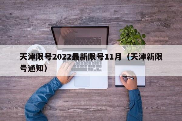 天津限号2022最新限号11月（天津新限号通知）