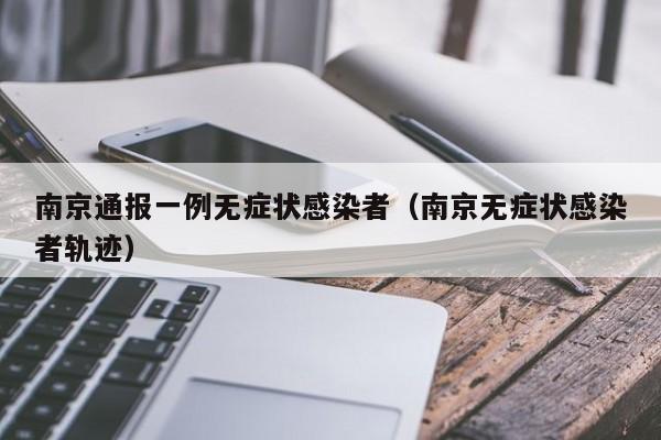 南京通报一例无症状感染者（南京无症状感染者轨迹）