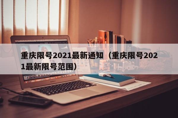 重庆限号2021最新通知（重庆限号2021最新限号范围）