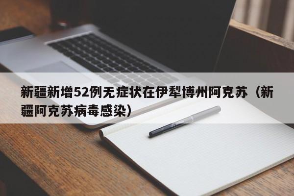 新疆新增52例无症状在伊犁博州阿克苏（新疆阿克苏病毒感染）