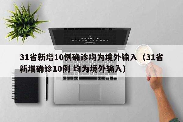 31省新增10例确诊均为境外输入（31省新增确诊10例 均为境外输入）