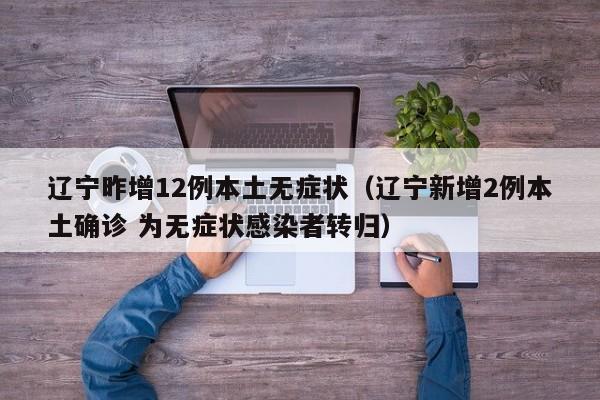 辽宁昨增12例本土无症状（辽宁新增2例本土确诊 为无症状感染者转归）