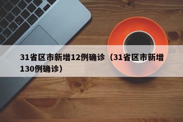 31省区市新增12例确诊（31省区市新增130例确诊）