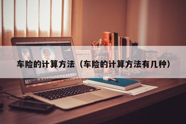 车险的计算方法（车险的计算方法有几种）