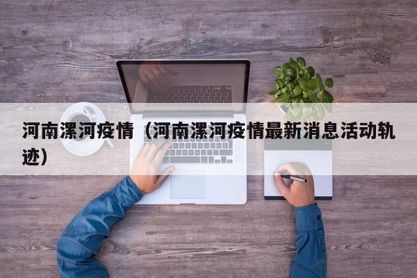 河南漯河疫情（河南漯河疫情最新消息活动轨迹）