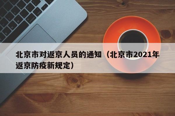 北京市对返京人员的通知（北京市2021年返京防疫新规定）