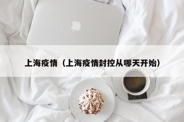 上海疫情（上海疫情封控从哪天开始）