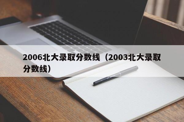 2006北大录取分数线（2003北大录取分数线）