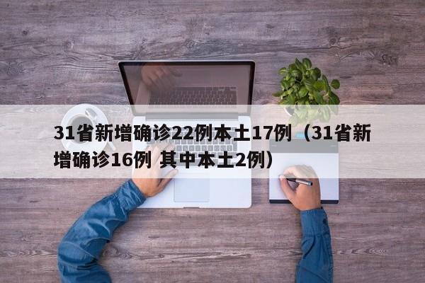 31省新增确诊22例本土17例（31省新增确诊16例 其中本土2例）
