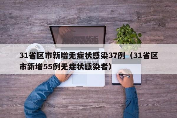 31省区市新增无症状感染37例（31省区市新增55例无症状感染者）