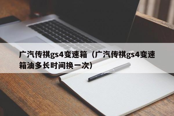 广汽传祺gs4变速箱（广汽传祺gs4变速箱油多长时间换一次）