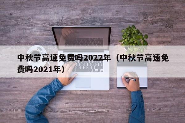 中秋节高速免费吗2022年（中秋节高速免费吗2021年）