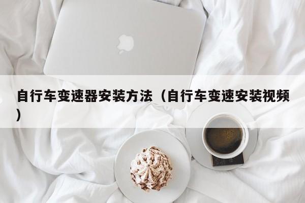 自行车变速器安装方法（自行车变速安装视频）