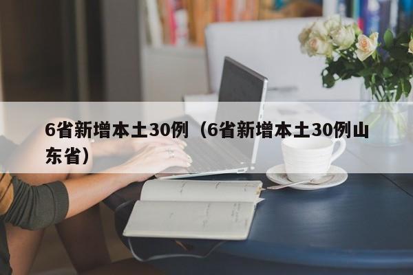 6省新增本土30例（6省新增本土30例山东省）