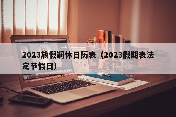 2023放假调休日历表（2023假期表法定节假日）