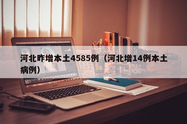 河北昨增本土4585例（河北增14例本土病例）