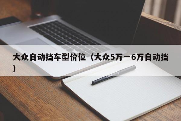 大众自动挡车型价位（大众5万一6万自动挡）