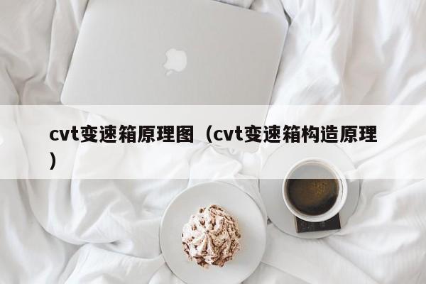 cvt变速箱原理图（cvt变速箱构造原理）