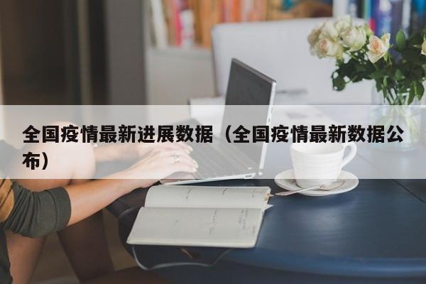 全国疫情最新进展数据（全国疫情最新数据公布）