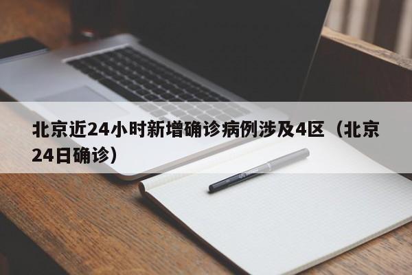 北京近24小时新增确诊病例涉及4区（北京24日确诊）