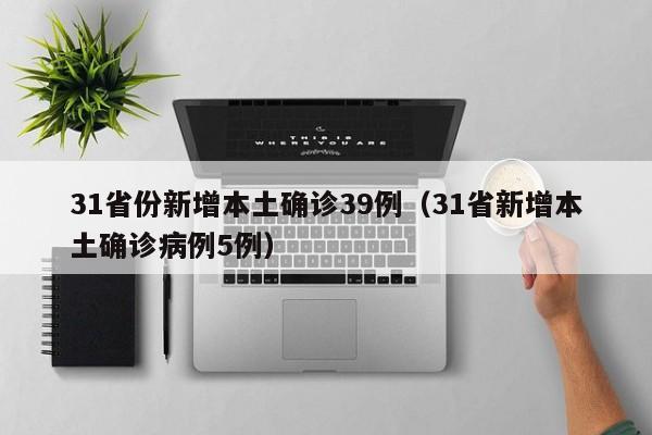 31省份新增本土确诊39例（31省新增本土确诊病例5例）