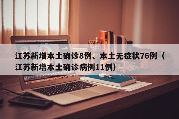 江苏新增本土确诊8例、本土无症状76例（江苏新增本土确诊病例11例）
