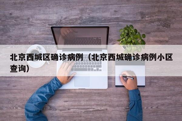 北京西城区确诊病例（北京西城确诊病例小区查询）
