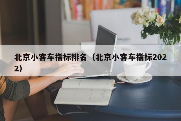 北京小客车指标排名（北京小客车指标2022）