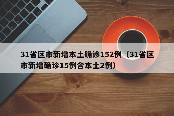 31省区市新增本土确诊152例（31省区市新增确诊15例含本土2例）