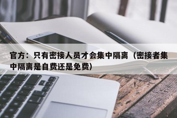 官方：只有密接人员才会集中隔离（密接者集中隔离是自费还是免费）