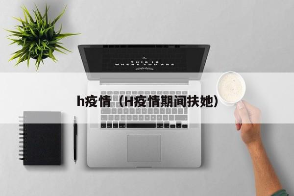 h疫情（H疫情期间扶她）