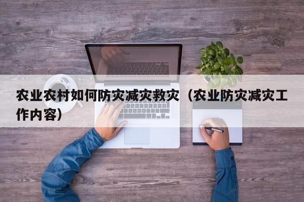 农业农村如何防灾减灾救灾（农业防灾减灾工作内容）