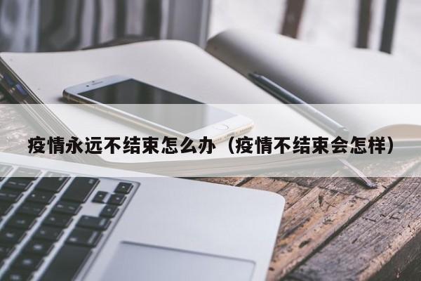 疫情永远不结束怎么办（疫情不结束会怎样）