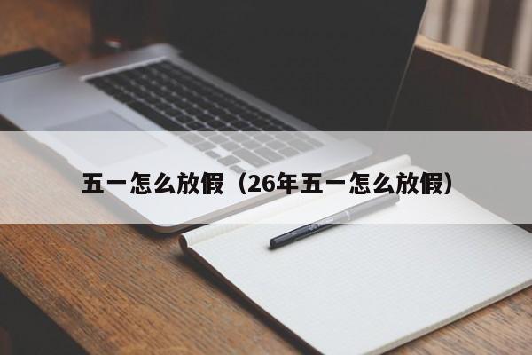 五一怎么放假（26年五一怎么放假）