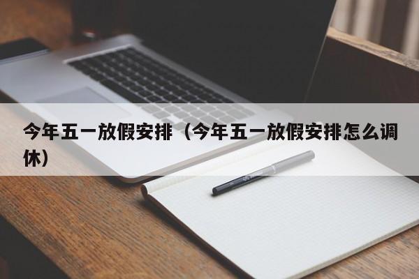 今年五一放假安排（今年五一放假安排怎么调休）