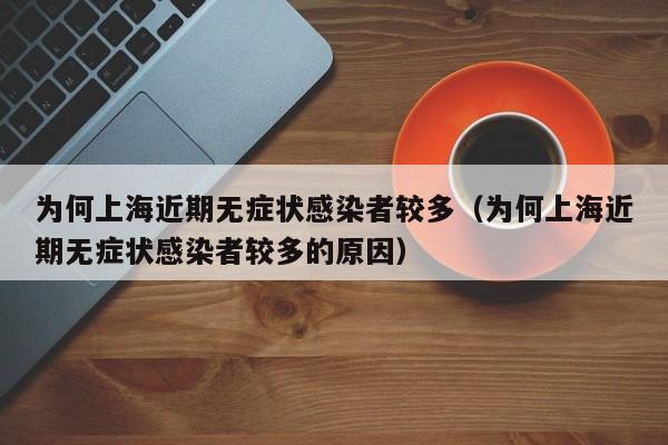 为何上海近期无症状感染者较多（为何上海近期无症状感染者较多的原因）