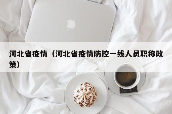 河北省疫情（河北省疫情防控一线人员职称政策）