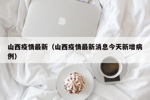 山西疫情最新（山西疫情最新消息今天新增病例）