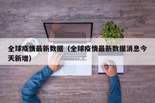 全球疫情最新数据（全球疫情最新数据消息今天新增）