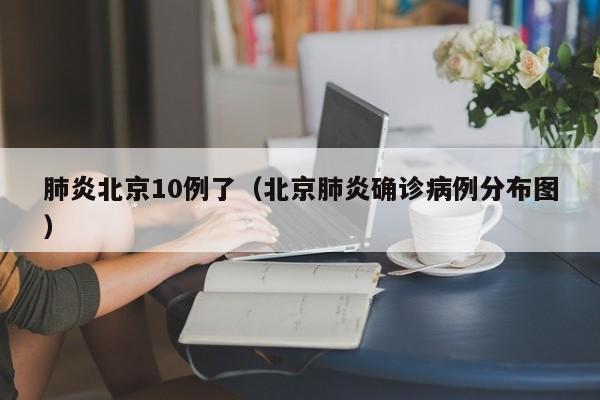 肺炎北京10例了（北京肺炎确诊病例分布图）