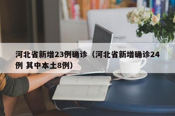 河北省新增23例确诊（河北省新增确诊24例 其中本土8例）