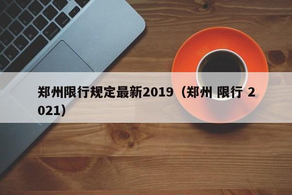 郑州限行规定最新2019（郑州 限行 2021）
