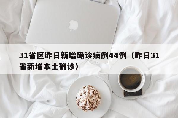 31省区昨日新增确诊病例44例（昨日31省新增本土确诊）