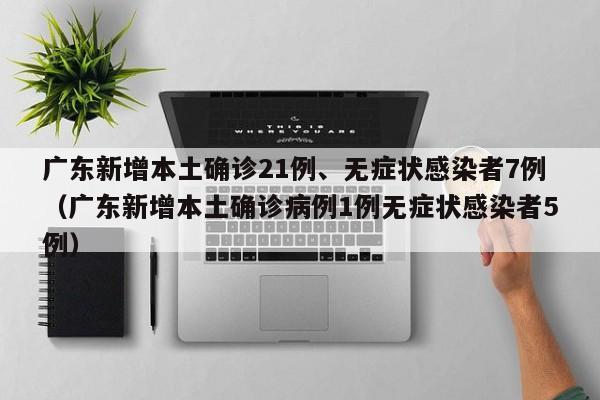 广东新增本土确诊21例、无症状感染者7例（广东新增本土确诊病例1例无症状感染者5例）