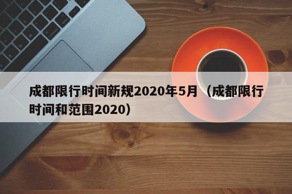 成都限行时间新规2020年5月（成都限行时间和范围2020）