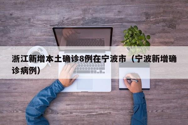 浙江新增本土确诊8例在宁波市（宁波新增确诊病例）