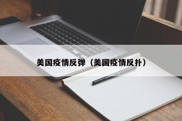 美国疫情反弹（美国疫情反扑）